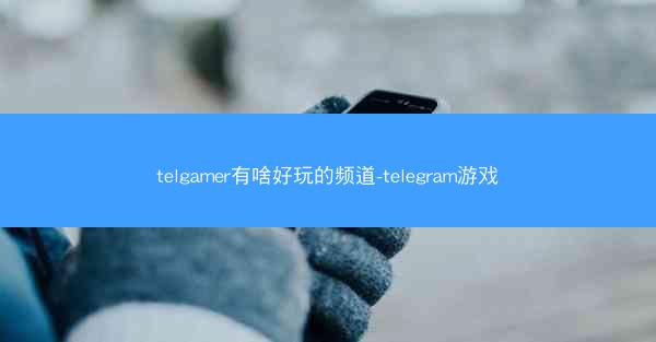 telgamer有啥好玩的频道-telegram游戏