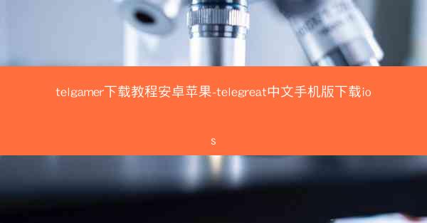 telgamer下载教程安卓苹果-telegreat中文手机版下载ios