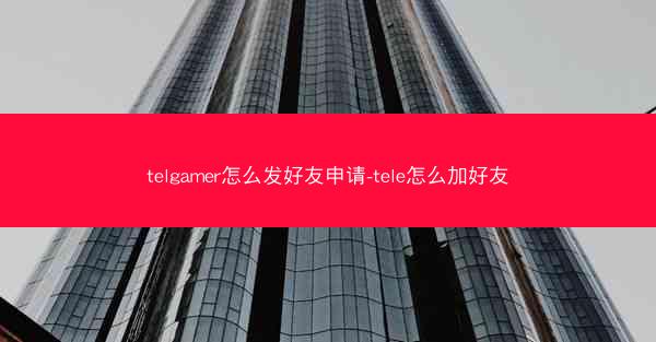 telgamer怎么发好友申请-tele怎么加好友