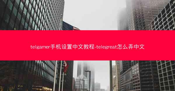 telgamer手机设置中文教程-telegreat怎么弄中文