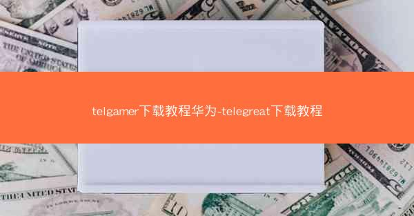 telgamer下载教程华为-telegreat下载教程