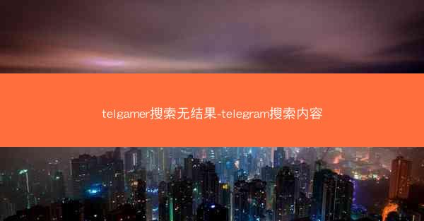 telgamer搜索无结果-telegram搜索内容