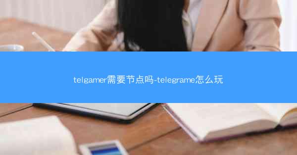 telgamer需要节点吗-telegrame怎么玩