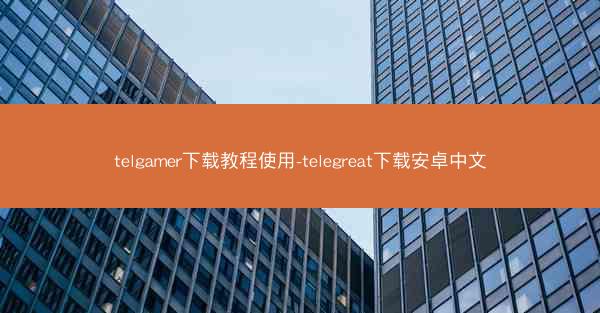 telgamer下载教程使用-telegreat下载安卓中文