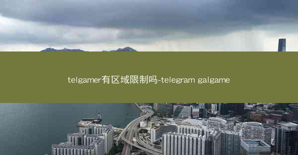 telgamer有区域限制吗-telegram galgame
