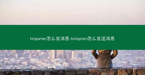 telgamer怎么发消息-telegram怎么发送消息