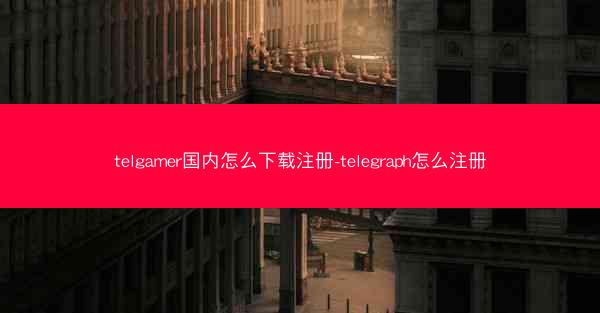 telgamer国内怎么下载注册-telegraph怎么注册