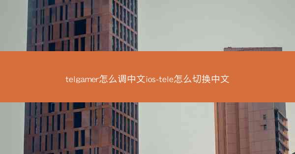 telgamer怎么调中文ios-tele怎么切换中文