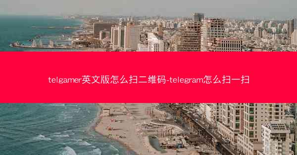 telgamer英文版怎么扫二维码-telegram怎么扫一扫