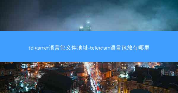 telgamer语言包文件地址-telegram语言包放在哪里