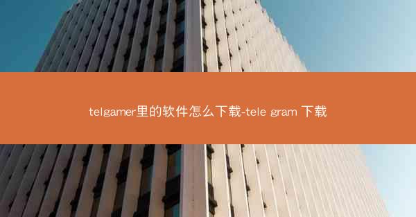 telgamer里的软件怎么下载-tele gram 下载