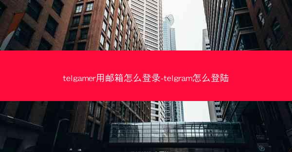 telgamer用邮箱怎么登录-telgram怎么登陆