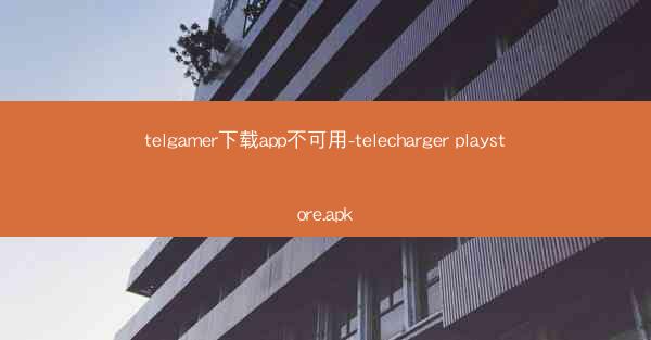 telgamer下载app不可用-telecharger playstore.apk