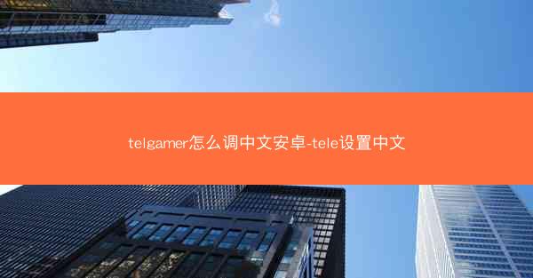 telgamer怎么调中文安卓-tele设置中文