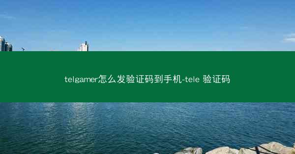 telgamer怎么发验证码到手机-tele 验证码