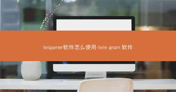 telgamer软件怎么使用-tele gram 软件