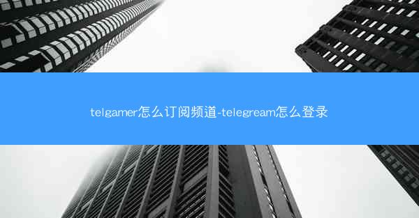 telgamer怎么订阅频道-telegream怎么登录