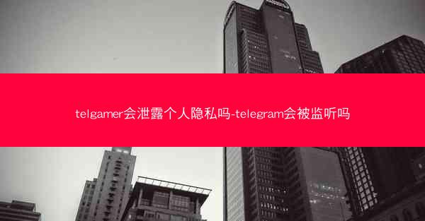 telgamer会泄露个人隐私吗-telegram会被监听吗