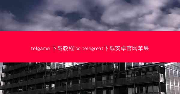 telgamer下载教程ios-telegreat下载安卓官网苹果