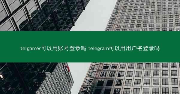 telgamer可以用账号登录吗-telegram可以用用户名登录吗