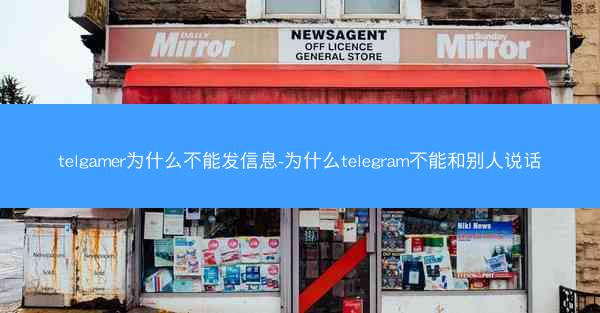 telgamer为什么不能发信息-为什么telegram不能和别人说话
