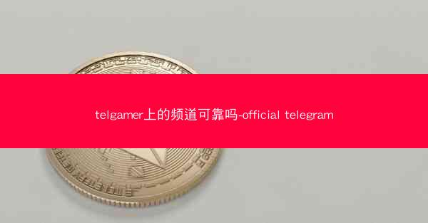 telgamer上的频道可靠吗-official telegram