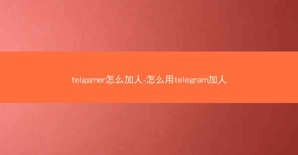 telgamer怎么加人-怎么用telegram加人