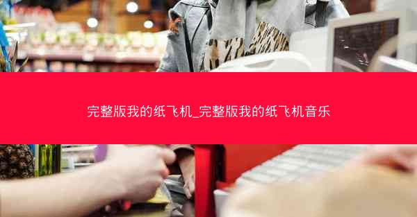 完整版我的纸飞机_完整版我的纸飞机音乐