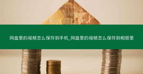 网盘里的视频怎么保存到手机_网盘里的视频怎么保存到相册里