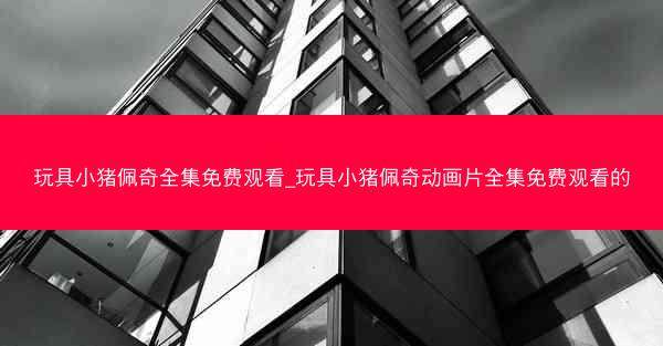 玩具小猪佩奇全集免费观看_玩具小猪佩奇动画片全集免费观看的