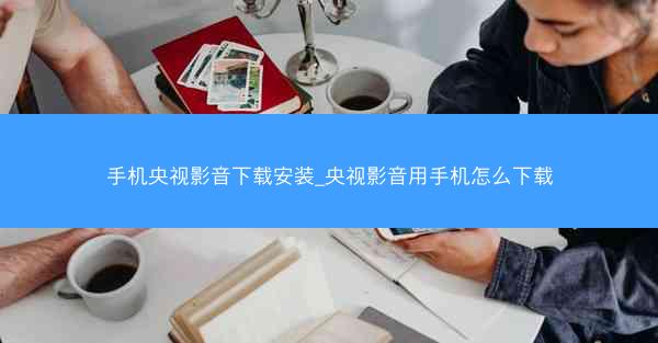手机央视影音下载安装_央视影音用手机怎么下载