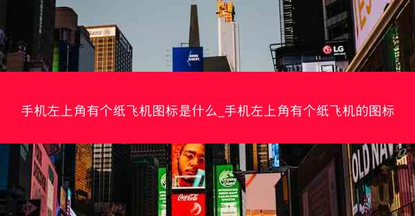 手机左上角有个纸飞机图标是什么_手机左上角有个纸飞机的图标