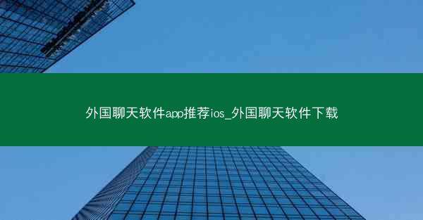 外国聊天软件app推荐ios_外国聊天软件下载