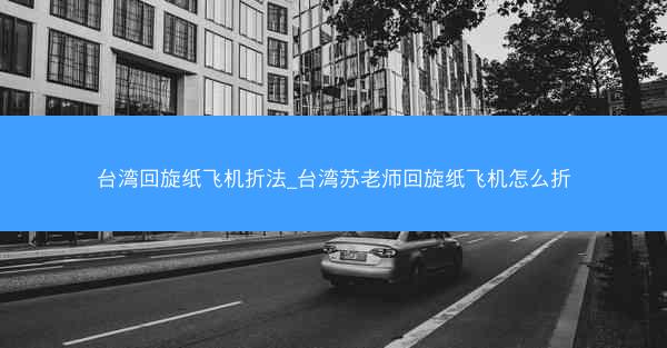 台湾回旋纸飞机折法_台湾苏老师回旋纸飞机怎么折