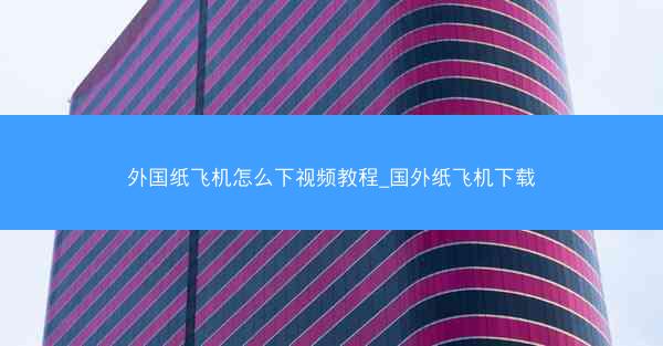外国纸飞机怎么下视频教程_国外纸飞机下载