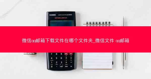 微信qq邮箱下载文件在哪个文件夹_微信文件 qq邮箱