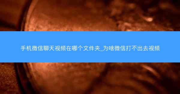 手机微信聊天视频在哪个文件夹_为啥微信打不出去视频