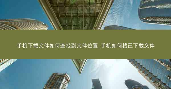 手机下载文件如何查找到文件位置_手机如何找已下载文件