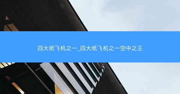 四大纸飞机之一_四大纸飞机之一空中之王