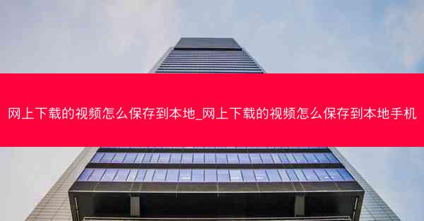 网上下载的视频怎么保存到本地_网上下载的视频怎么保存到本地手机