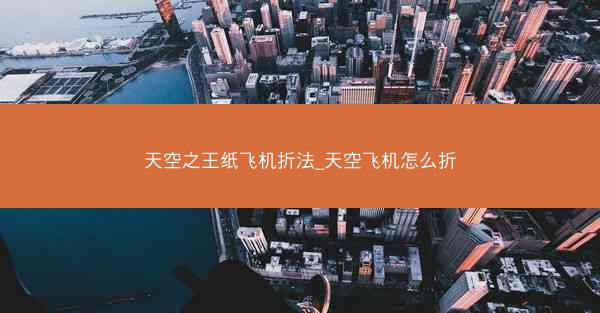天空之王纸飞机折法_天空飞机怎么折