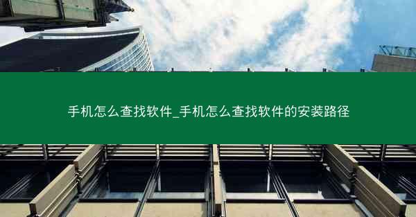 手机怎么查找软件_手机怎么查找软件的安装路径
