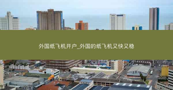 外国纸飞机开户_外国的纸飞机又快又稳