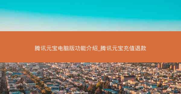 腾讯元宝电脑版功能介绍_腾讯元宝充值退款