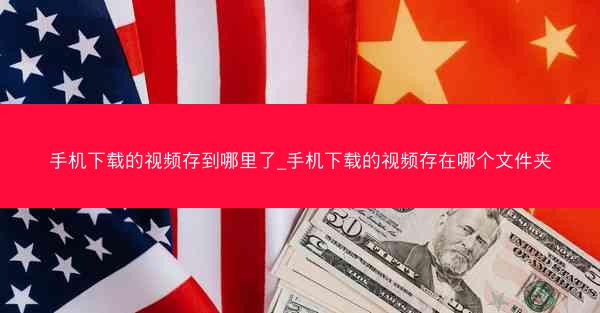 手机下载的视频存到哪里了_手机下载的视频存在哪个文件夹