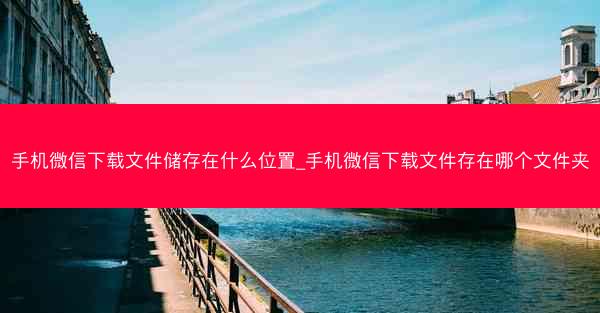 手机微信下载文件储存在什么位置_手机微信下载文件存在哪个文件夹