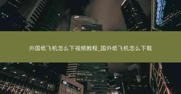 外国纸飞机怎么下视频教程_国外纸飞机怎么下载