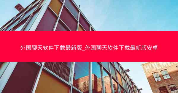外国聊天软件下载最新版_外国聊天软件下载最新版安卓
