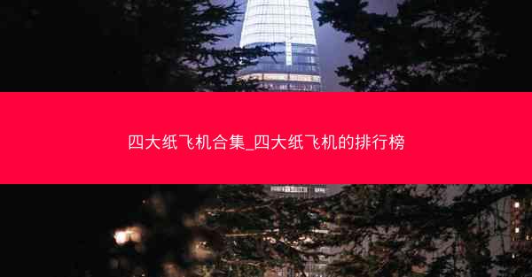 四大纸飞机合集_四大纸飞机的排行榜