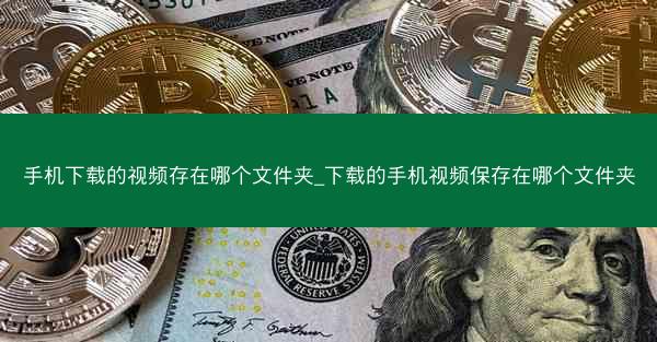 手机下载的视频存在哪个文件夹_下载的手机视频保存在哪个文件夹